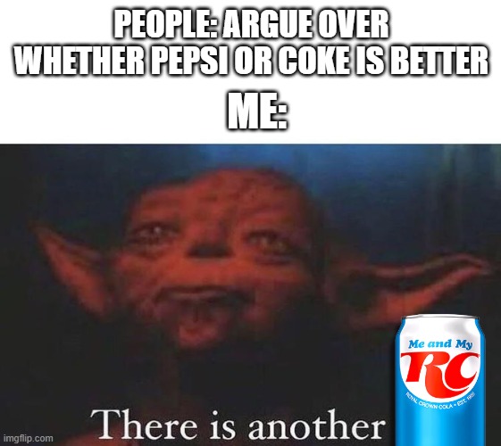 it was actually a competitor, look up the RC cola footstools ad! | PEOPLE: ARGUE OVER WHETHER PEPSI OR COKE IS BETTER; ME: | image tagged in there is another | made w/ Imgflip meme maker