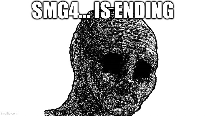 sad wojak | SMG4… IS ENDING | image tagged in sad wojak | made w/ Imgflip meme maker