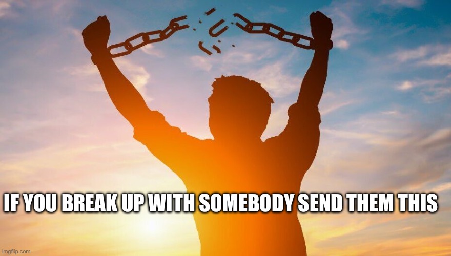 Breaking chains | IF YOU BREAK UP WITH SOMEBODY SEND THEM THIS | image tagged in breaking chains | made w/ Imgflip meme maker