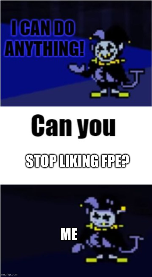 It's hopeless. | STOP LIKING FPE? ME | image tagged in i can do anything,fpe,jevil,yo soy luigi,why are you reading the tags,funny memes | made w/ Imgflip meme maker