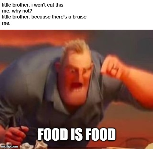my GOSH just EAT IT | little brother: i won't eat this
me: why not?
little brother: because there's a bruise
me:; FOOD IS FOOD | image tagged in food is food,mr incredible,eat it,no | made w/ Imgflip meme maker