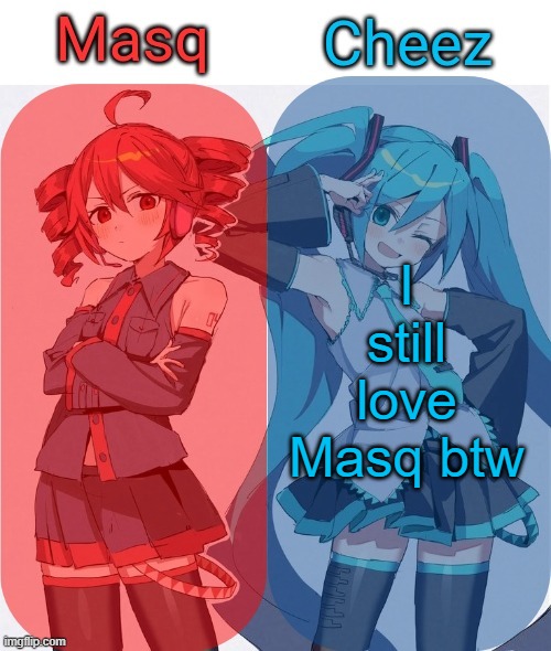 She's the world to me | I still love Masq btw | image tagged in masq and cheez duo shared template | made w/ Imgflip meme maker