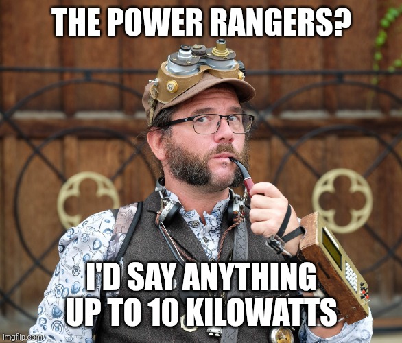 Posh Steampunk man with pipe | THE POWER RANGERS? I'D SAY ANYTHING UP TO 10 KILOWATTS | image tagged in posh,steampunk,deep thoughts,shower thoughts | made w/ Imgflip meme maker