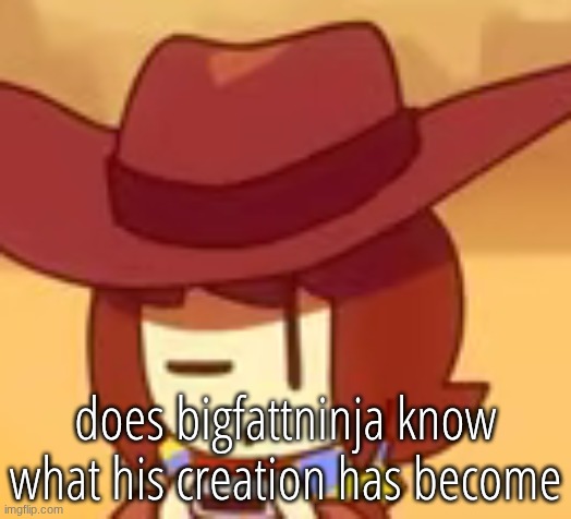 eyebrow | does bigfattninja know what his creation has become | image tagged in eyebrow | made w/ Imgflip meme maker