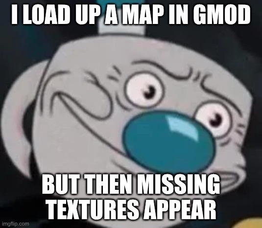 STUPID MISSING TEXTURES! | I LOAD UP A MAP IN GMOD; BUT THEN MISSING TEXTURES APPEAR | image tagged in mugman,garry's mod,gmod | made w/ Imgflip meme maker