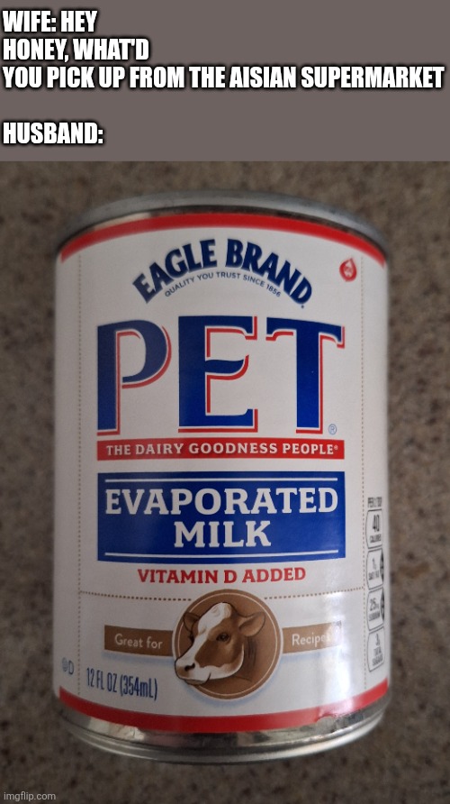 Yes, this is real | WIFE: HEY HONEY, WHAT'D 
YOU PICK UP FROM THE AISIAN SUPERMARKET
 
HUSBAND: | image tagged in pets,lol so funny,asian,food,stereotypes,memes | made w/ Imgflip meme maker