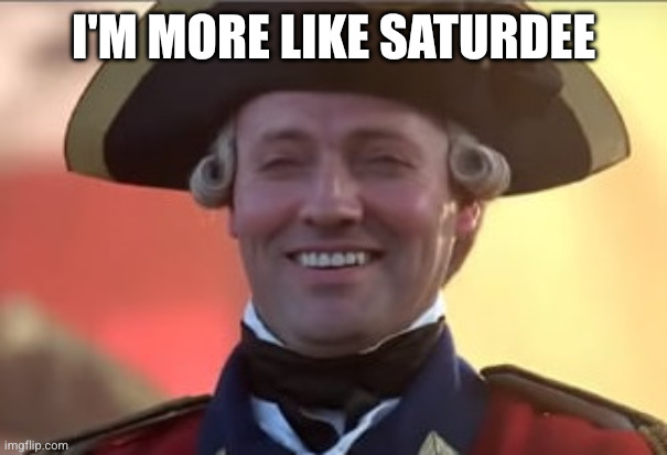 Laughs in british | I'M MORE LIKE SATURDEE | image tagged in laughs in british | made w/ Imgflip meme maker