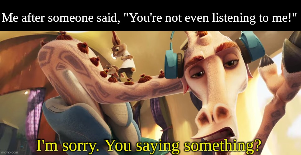 Case in point | Me after someone said, "You're not even listening to me!"; I'm sorry. You saying something? | image tagged in memes,funny,movies,relatable | made w/ Imgflip meme maker