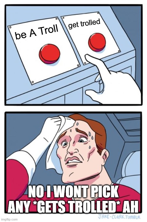 idiot guy dont know what to pick lemme troll him | get trolled; be A Troll; NO I WONT PICK ANY *GETS TROLLED* AH | image tagged in memes,two buttons | made w/ Imgflip meme maker