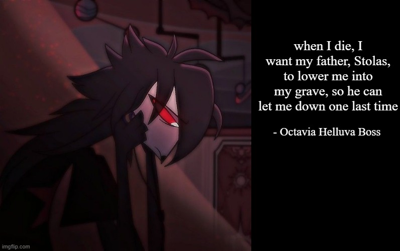 Stolas Slander | when I die, I want my father, Stolas, to lower me into my grave, so he can let me down one last time; - Octavia Helluva Boss | image tagged in helluva boss,slander | made w/ Imgflip meme maker