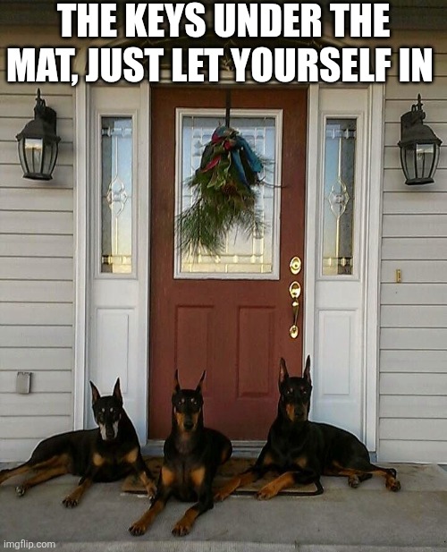 The Keys Under The Mat Just Let Yourself In | THE KEYS UNDER THE MAT, JUST LET YOURSELF IN | image tagged in chrisjoines1 | made w/ Imgflip meme maker