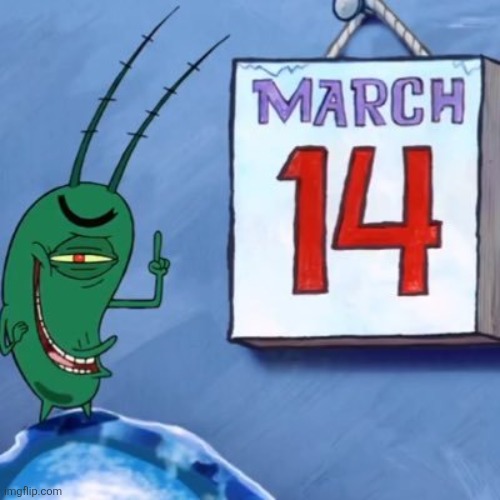 Today is 1 of 2 days of the year when you can repost this | image tagged in plankton march 14th | made w/ Imgflip meme maker