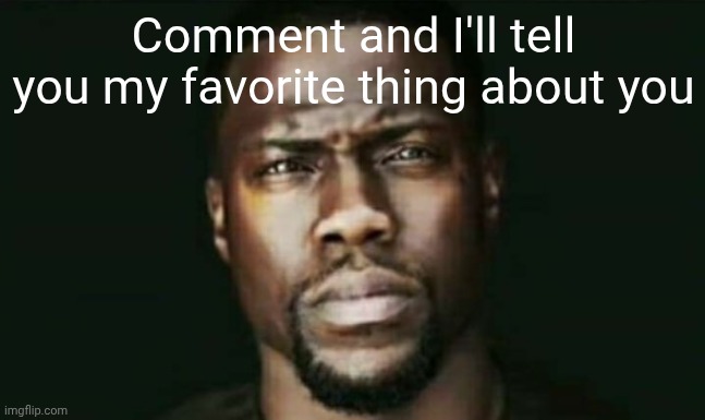 Kevin Hart Stare | Comment and I'll tell you my favorite thing about you | image tagged in kevin hart stare | made w/ Imgflip meme maker
