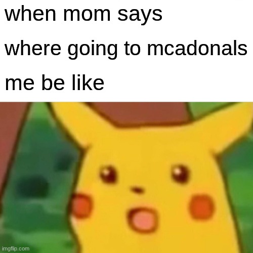 mcdoanlds | when mom says; where going to mcadonals; me be like | image tagged in memes,surprised pikachu | made w/ Imgflip meme maker