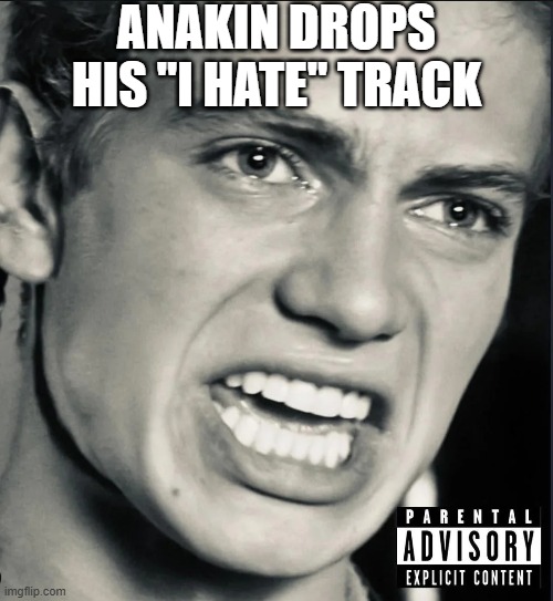 Anakin Hate | ANAKIN DROPS HIS "I HATE" TRACK | image tagged in anakin skywalker | made w/ Imgflip meme maker