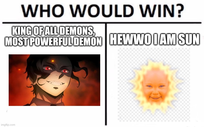Muzan-sama | KING OF ALL DEMONS, MOST POWERFUL DEMON; HEWWO I AM SUN | image tagged in memes,who would win | made w/ Imgflip meme maker