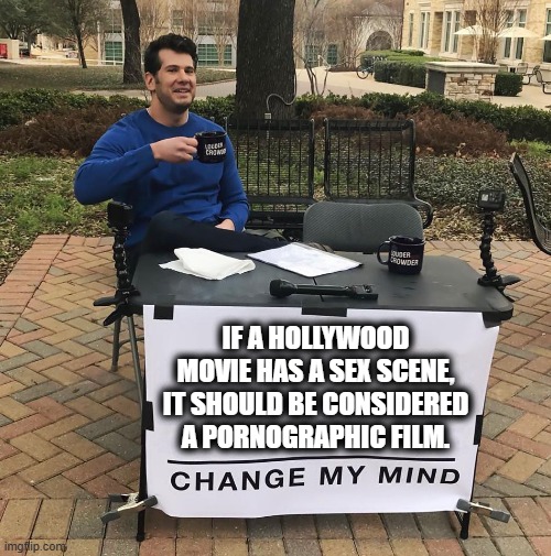 Think about it | IF A HOLLYWOOD MOVIE HAS A SEX SCENE, IT SHOULD BE CONSIDERED A PORNOGRAPHIC FILM. | image tagged in change my mind | made w/ Imgflip meme maker