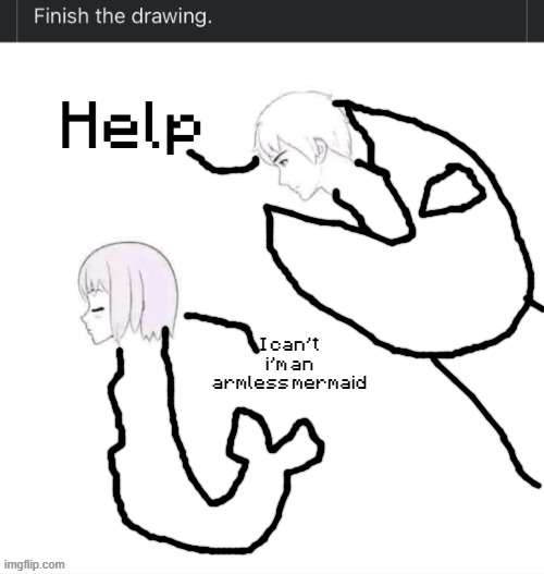 finish the drawing | Help; I can't i'm an armless mermaid | image tagged in finish the drawing | made w/ Imgflip meme maker