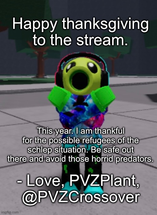 Thanksgiving letter | Happy thanksgiving to the stream. This year. I am thankful for the possible refugees of the schlep situation. Be safe out there and avoid those horrid predators. - Love, PVZPlant, 
@PVZCrossover | image tagged in roblox,thanksgiving | made w/ Imgflip meme maker