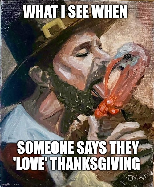Thanksgiving | WHAT I SEE WHEN; SOMEONE SAYS THEY 'LOVE' THANKSGIVING | image tagged in turkey time,licking,thanksgiving dinner | made w/ Imgflip meme maker