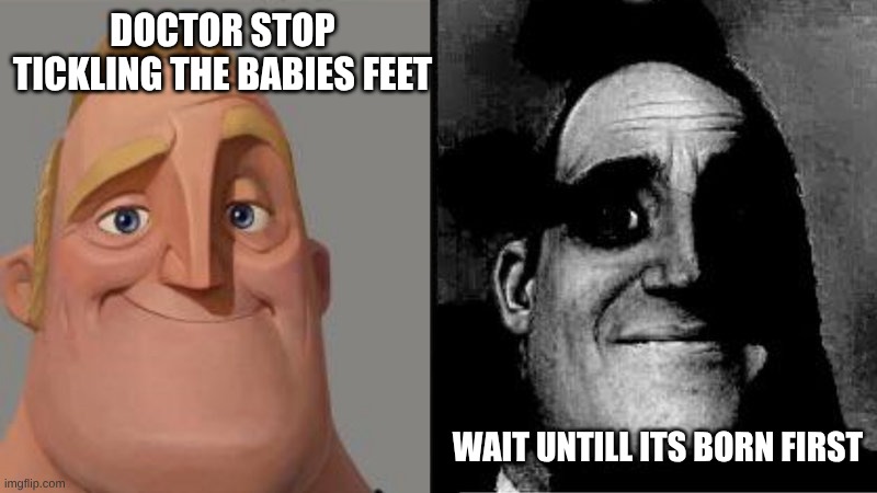 oh hell no | DOCTOR STOP TICKLING THE BABIES FEET; WAIT UNTILL ITS BORN FIRST | image tagged in mr incredible uncanny | made w/ Imgflip meme maker