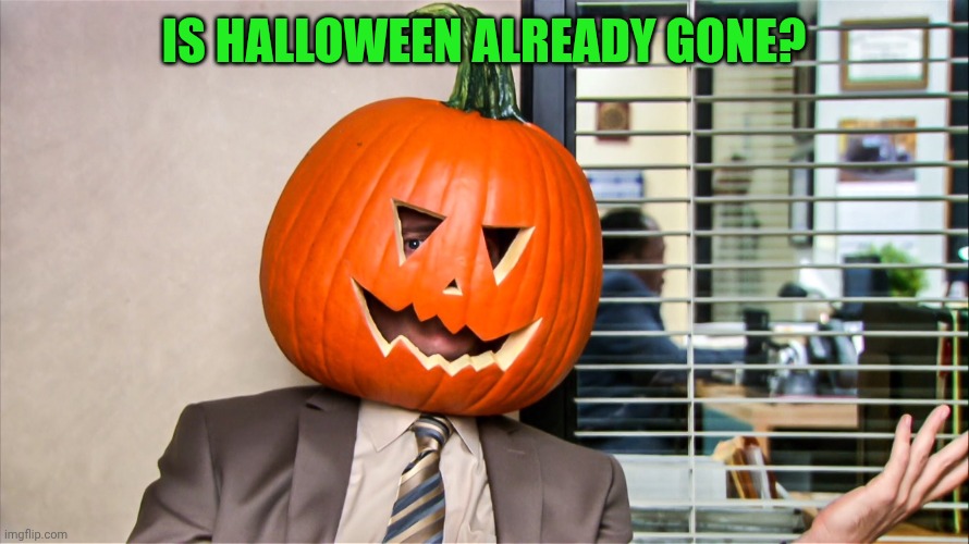 The Office | IS HALLOWEEN ALREADY GONE? | image tagged in the office | made w/ Imgflip meme maker