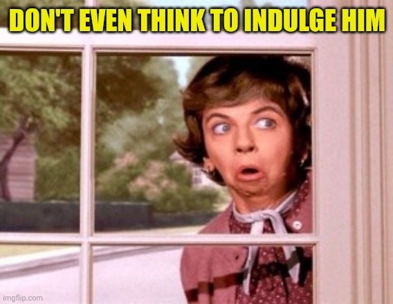 nosey neighbor | DON'T EVEN THINK TO INDULGE HIM | image tagged in nosey neighbor | made w/ Imgflip meme maker