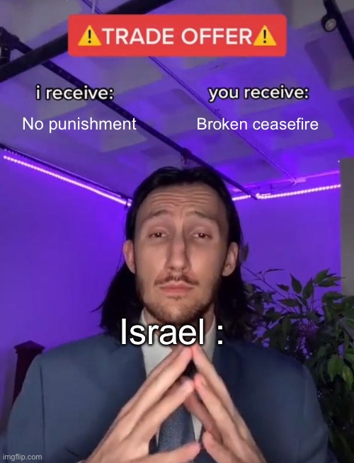 « Yeah so, about that… » Donald Trump | No punishment; Broken ceasefire; Israel : | image tagged in trade offer,palestine,middle east,usa | made w/ Imgflip meme maker