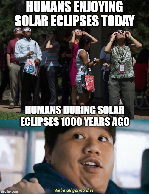 Ah, a Solar Eclipse | HUMANS ENJOYING SOLAR ECLIPSES TODAY; HUMANS DURING SOLAR ECLIPSES 1000 YEARS AGO | image tagged in eclipse glasses,we're all gonna die | made w/ Imgflip meme maker