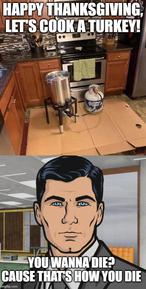 Turkey Time | HAPPY THANKSGIVING, LET'S COOK A TURKEY! YOU WANNA DIE? CAUSE THAT'S HOW YOU DIE | image tagged in memes,archer | made w/ Imgflip meme maker