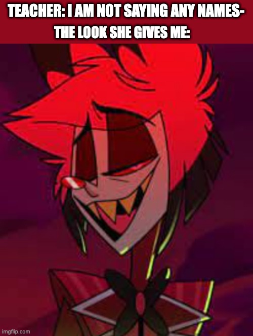 Sassy Al | TEACHER: I AM NOT SAYING ANY NAMES-; THE LOOK SHE GIVES ME: | image tagged in sassy al | made w/ Imgflip meme maker