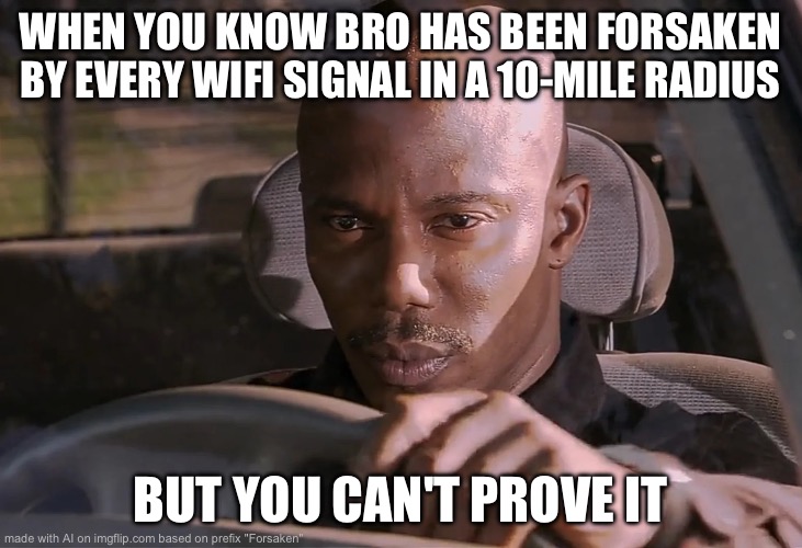 I decided to let Imgflip ai make a forsaken meme… off topic but doesn’t disappoint | WHEN YOU KNOW BRO HAS BEEN FORSAKEN BY EVERY WIFI SIGNAL IN A 10-MILE RADIUS; BUT YOU CAN'T PROVE IT | image tagged in doakes | made w/ Imgflip meme maker
