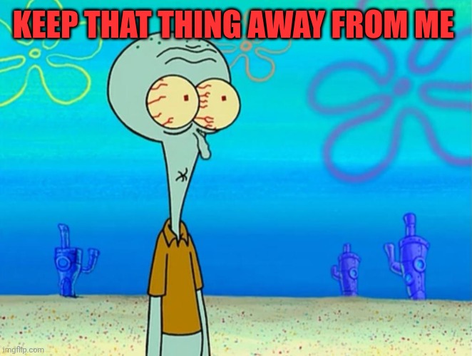 Scared Squidward | KEEP THAT THING AWAY FROM ME | image tagged in scared squidward | made w/ Imgflip meme maker