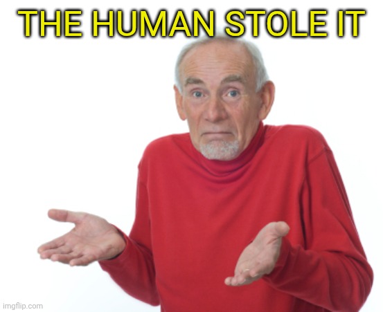 Guess I'll die  | THE HUMAN STOLE IT | image tagged in guess i'll die | made w/ Imgflip meme maker
