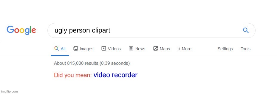 COME ON | ugly person clipart; video recorder | image tagged in did you mean | made w/ Imgflip meme maker