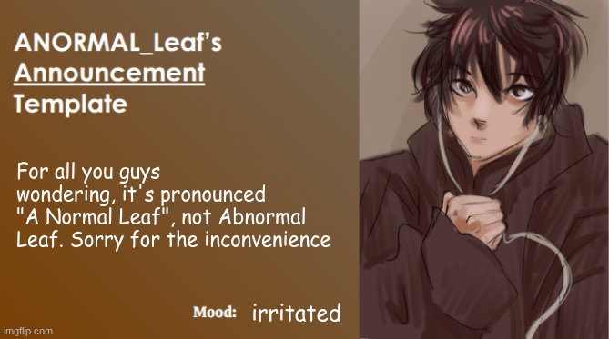 ANORMAL_Leaf Announcement Template | For all you guys wondering, it's pronounced
"A Normal Leaf", not Abnormal Leaf. Sorry for the inconvenience; irritated | image tagged in anormal_leaf announcement template | made w/ Imgflip meme maker