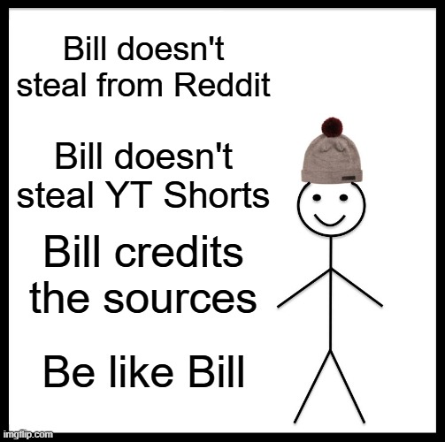 Be Like Bill Meme | Bill doesn't steal from Reddit Bill doesn't steal YT Shorts Bill credits the sources Be like Bill | image tagged in memes,be like bill | made w/ Imgflip meme maker