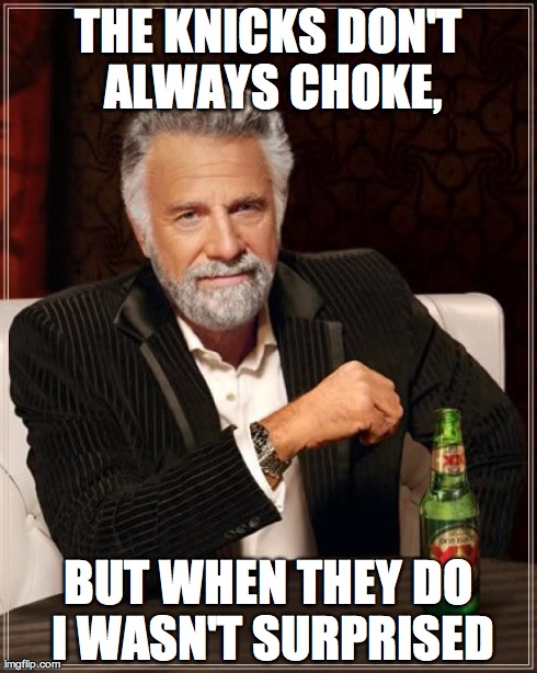 The Most Interesting Man In The World | THE KNICKS DON'T ALWAYS CHOKE, BUT WHEN THEY DO I WASN'T SURPRISED | image tagged in the most interesting man in the world | made w/ Imgflip meme maker
