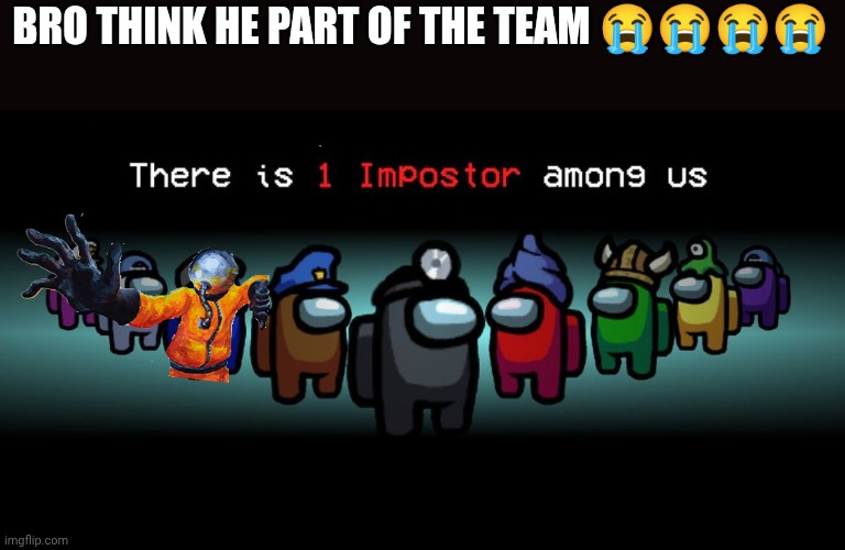 There is one impostor among us | BRO THINK HE PART OF THE TEAM 😭😭😭😭 | image tagged in there is one impostor among us,among us,multi medium | made w/ Imgflip meme maker