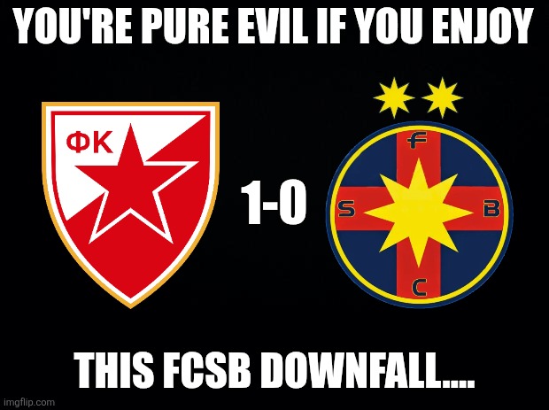 Red Star Belgrade - FCSB 1-0. 3 words for you; Congratulations to Zvezda. | YOU'RE PURE EVIL IF YOU ENJOY; 1-0; THIS FCSB DOWNFALL.... | image tagged in europa league,fcsb,red star,sports,memes,downfall | made w/ Imgflip meme maker