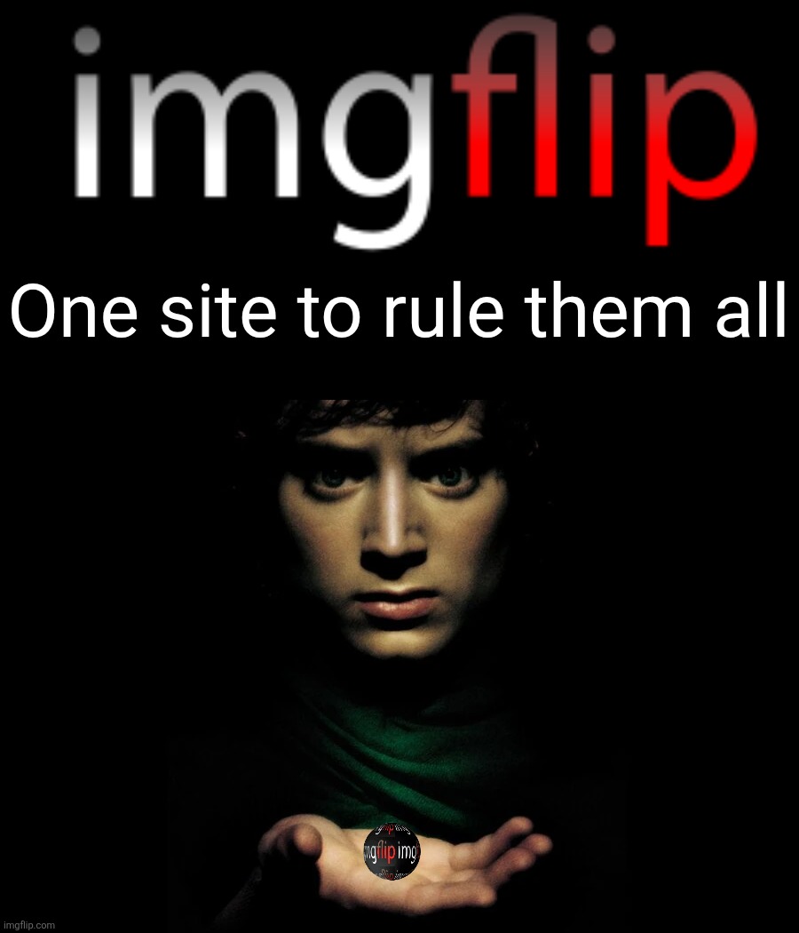 One site to rule them all | One site to rule them all | image tagged in lord of the rings,frodo,the one ring,imgflip,orb | made w/ Imgflip meme maker