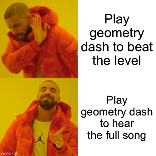 Drake Hotline Bling Meme | Play geometry dash to beat the level; Play geometry dash to hear the full song | image tagged in memes | made w/ Imgflip meme maker
