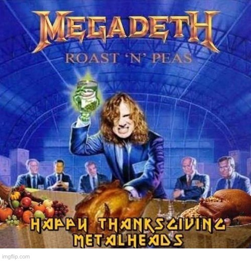 A metal feast… | image tagged in heavy metal,megadeth,thanksgiving,roast n peas | made w/ Imgflip meme maker