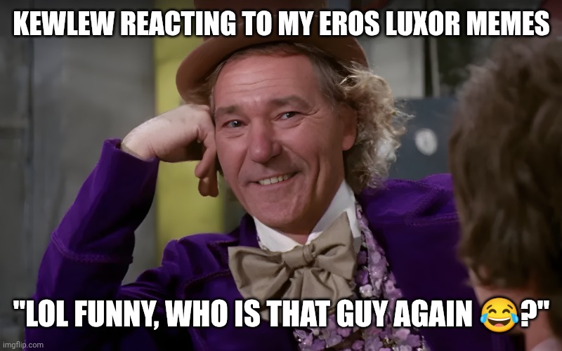 I told him a lot of times who Eros Luxor is hahaha | KEWLEW REACTING TO MY EROS LUXOR MEMES; "LOL FUNNY, WHO IS THAT GUY AGAIN 😂?" | image tagged in louie wanka | made w/ Imgflip meme maker