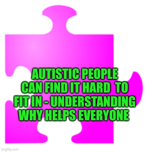 Autistic people can find it hard  to fit in - understanding why helps everyone | AUTISTIC PEOPLE CAN FIND IT HARD  TO FIT IN - UNDERSTANDING WHY HELPS EVERYONE | image tagged in autism,social anxiety,communication,neurodivergent,well being | made w/ Imgflip meme maker