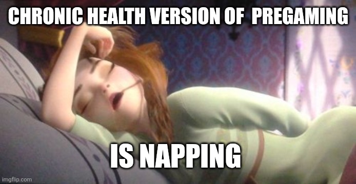 Frozen Anna Sleeping | CHRONIC HEALTH VERSION OF  PREGAMING; IS NAPPING | image tagged in frozen anna sleeping | made w/ Imgflip meme maker