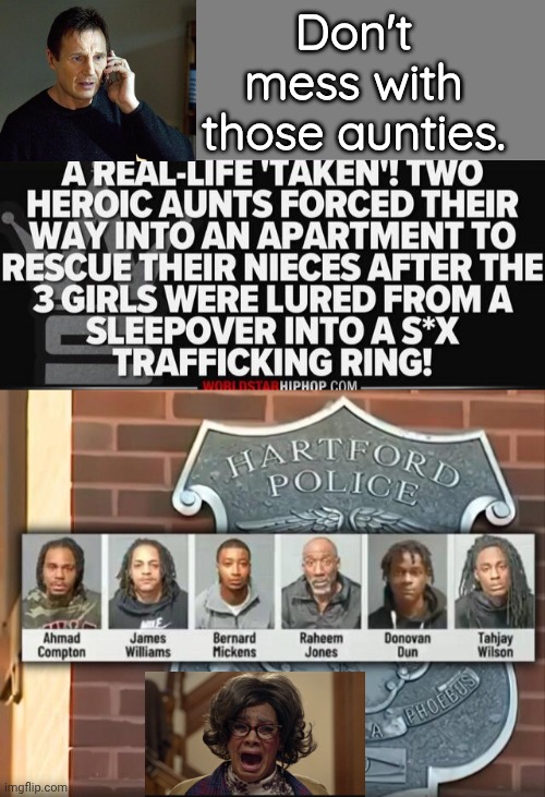 Don't mess with aunties | Don't mess with those aunties. | image tagged in blank grey,liam neeson taken | made w/ Imgflip meme maker