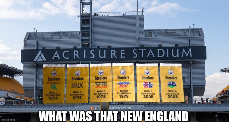 Steelers patriots meme | WHAT WAS THAT NEW ENGLAND | image tagged in acrisure stadium,memes,pittsburgh steelers,new england patriots,sibling rivalry,nfl memes | made w/ Imgflip meme maker