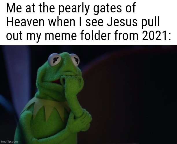 I'm cooked | Me at the pearly gates of Heaven when I see Jesus pull out my meme folder from 2021: | image tagged in kermit worried face | made w/ Imgflip meme maker