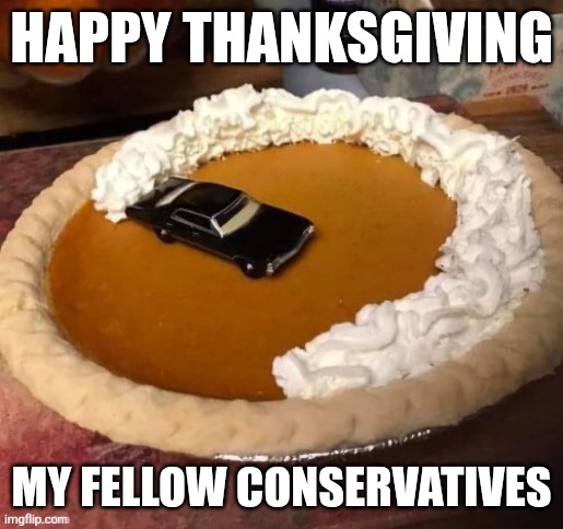 make pie great again | HAPPY THANKSGIVING; MY FELLOW CONSERVATIVES | image tagged in memes | made w/ Imgflip meme maker
